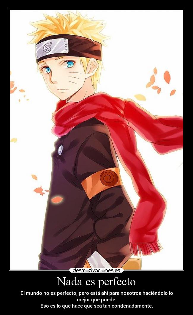 Nada es perfecto - El mundo no es perfecto, pero está ahí para nosotros haciéndolo lo
mejor que puede.
Eso es lo que hace que sea tan condenadamente.