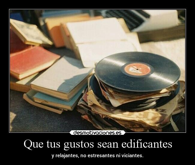 Que tus gustos sean edificantes -