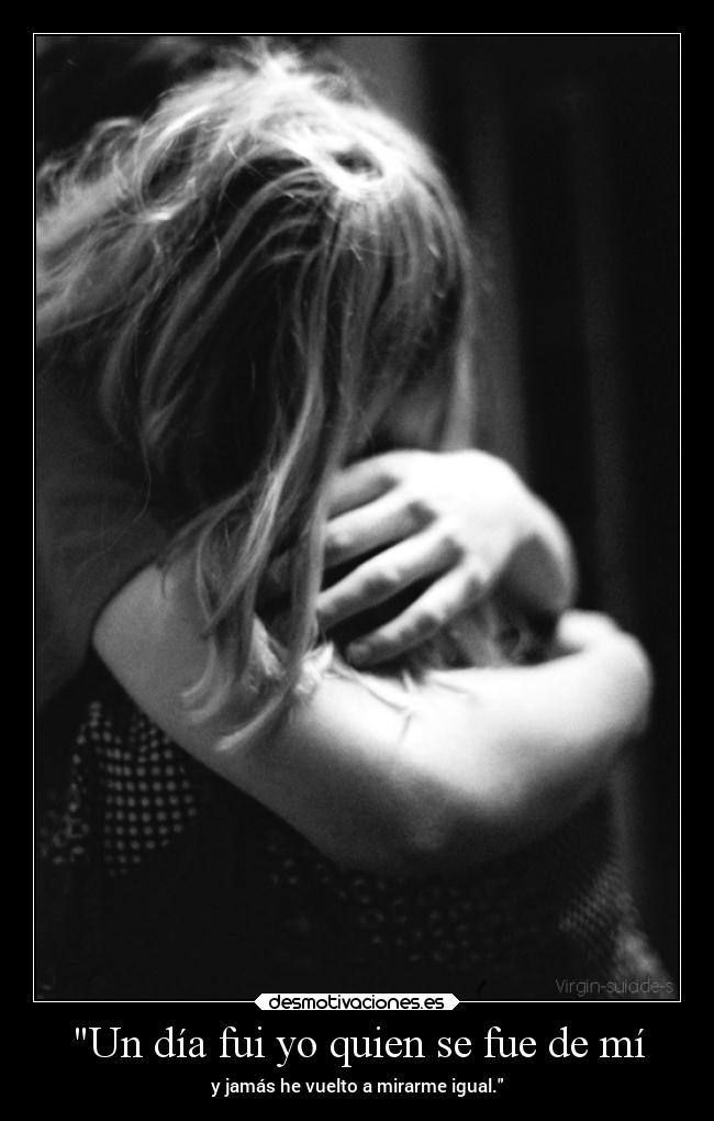 Un día fui yo quien se fue de mí - y jamás he vuelto a mirarme igual.