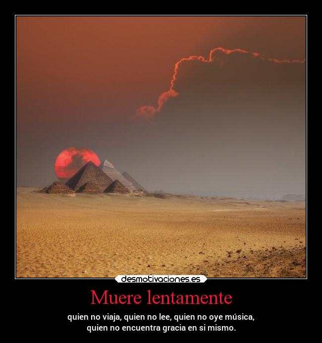 carteles alma musica morir lentamente viajar leer oir encuentra gracia mismo piramides desierto tumblr desmotivaciones