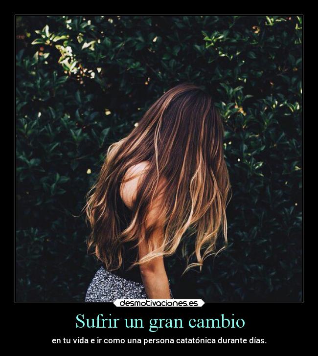 Sufrir un gran cambio - en tu vida e ir como una persona catatónica durante días.