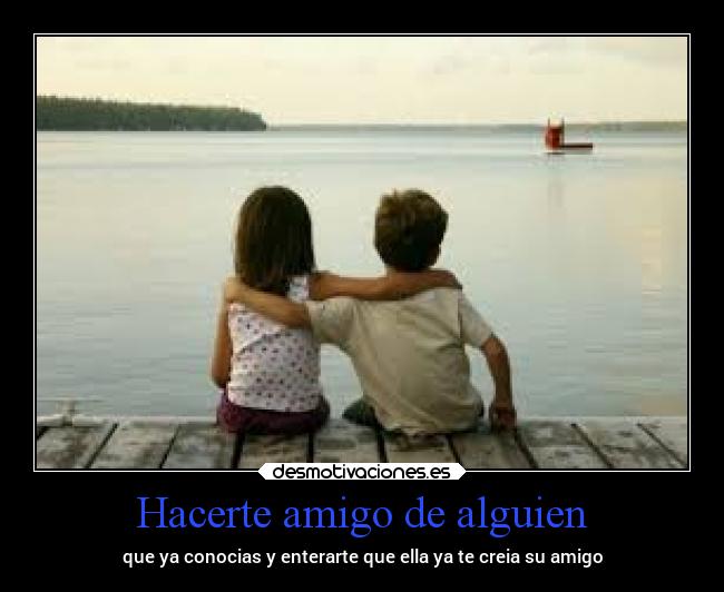 Hacerte amigo de alguien - que ya conocias y enterarte que ella ya te creia su amigo
