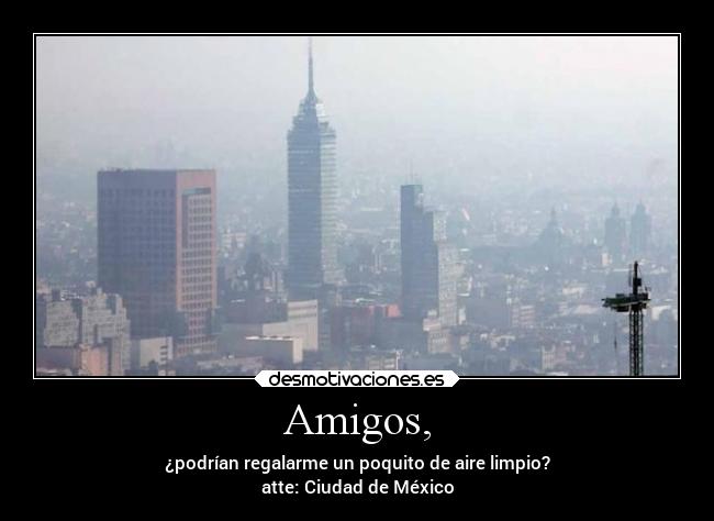 Amigos, - ¿podrían regalarme un poquito de aire limpio?
atte: Ciudad de México
