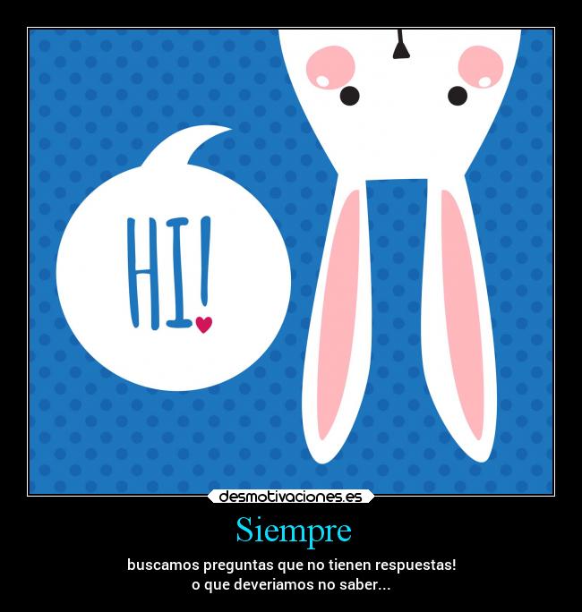 Siempre - buscamos preguntas que no tienen respuestas!
o que deveriamos no saber...