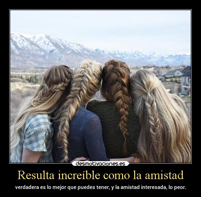 Resulta increíble como la amistad -