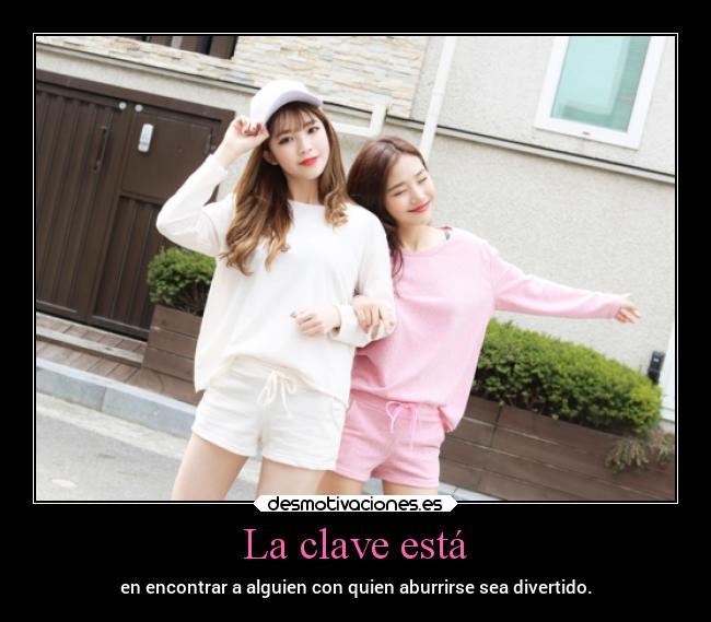 La clave está - en encontrar a alguien con quien aburrirse sea divertido.