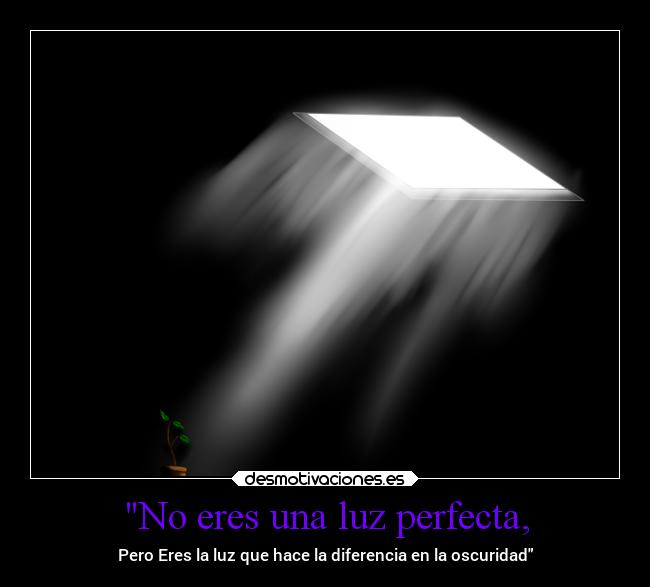 No eres una luz perfecta, - 
