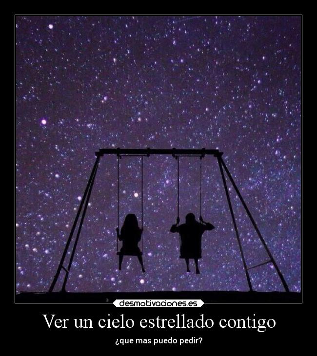 Ver un cielo estrellado contigo - ¿que mas puedo pedir?
