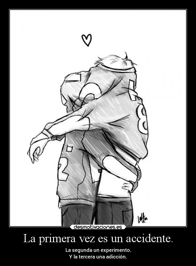 La primera vez es un accidente. - La segunda un experimento.
Y la tercera una adicción.