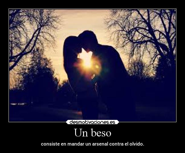 Un beso - consiste en mandar un arsenal contra el olvido.