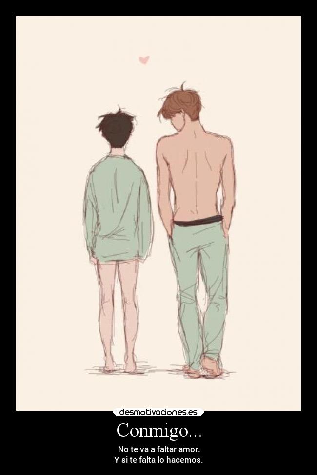 Conmigo... - No te va a faltar amor.
Y si te falta lo hacemos.