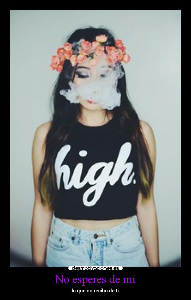 No esperes de mi - lo que no recibo de ti.