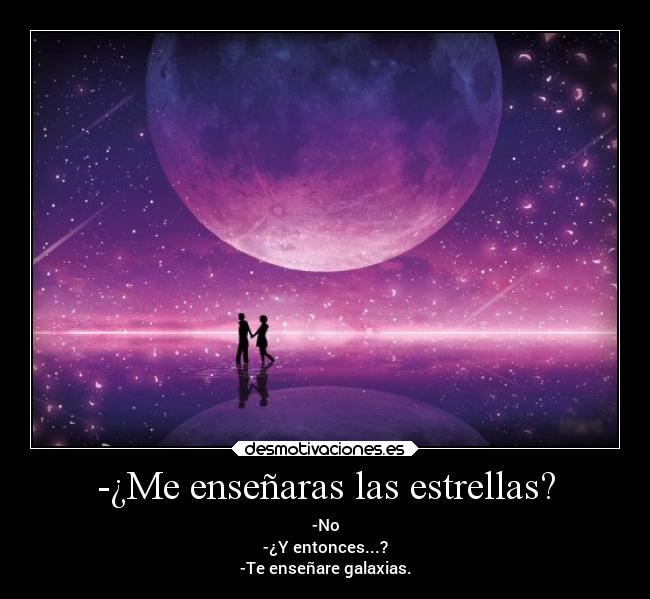 -¿Me enseñaras las estrellas? - -No
-¿Y entonces...?
-Te enseñare galaxias.