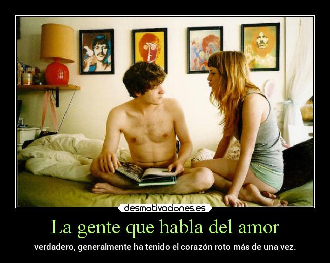 La gente que habla del amor - verdadero, generalmente ha tenido el corazón roto más de una vez.