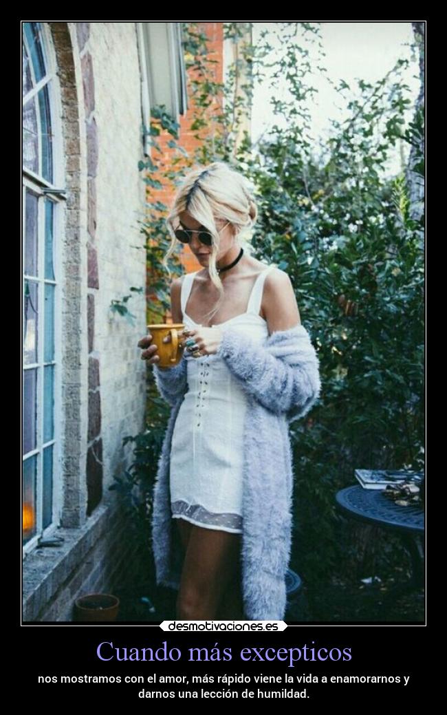 Cuando más excepticos - nos mostramos con el amor, más rápido viene la vida a enamorarnos y
darnos una lección de humildad.