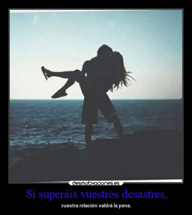 Si superáis vuestros desastres, - vuestra relación valdrá la pena.