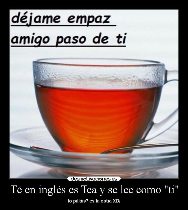 Té en inglés es Tea y se lee como ti -
