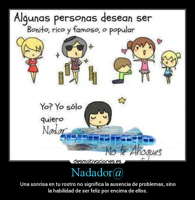 Nadador@ - Una sonrisa en tu rostro no significa la ausencia de problemas, sino
la habilidad de ser feliz por encima de ellos.