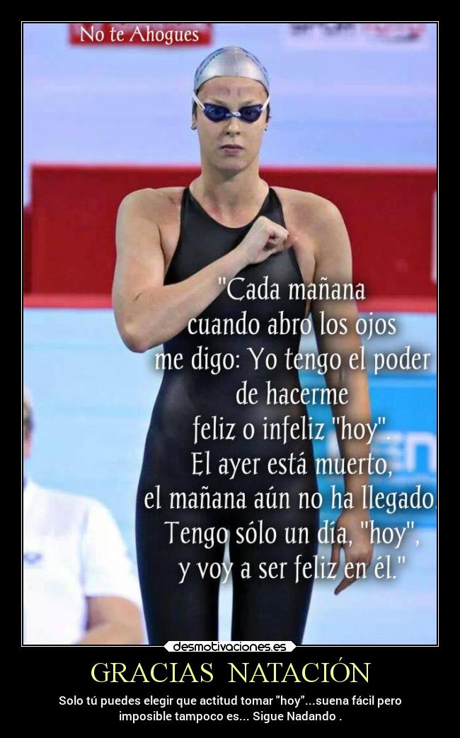 GRACIAS NATACIÓN - Solo tú puedes elegir que actitud tomar hoy...suena fácil pero
imposible tampoco es... Sigue Nadando .
