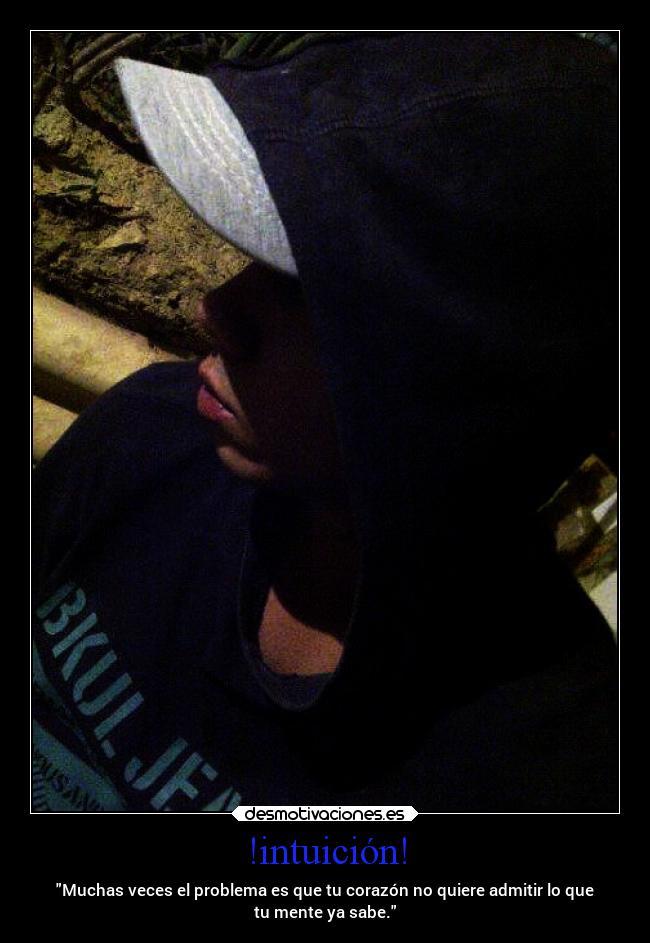 !intuición! - Muchas veces el problema es que tu corazón no quiere admitir lo que
tu mente ya sabe.