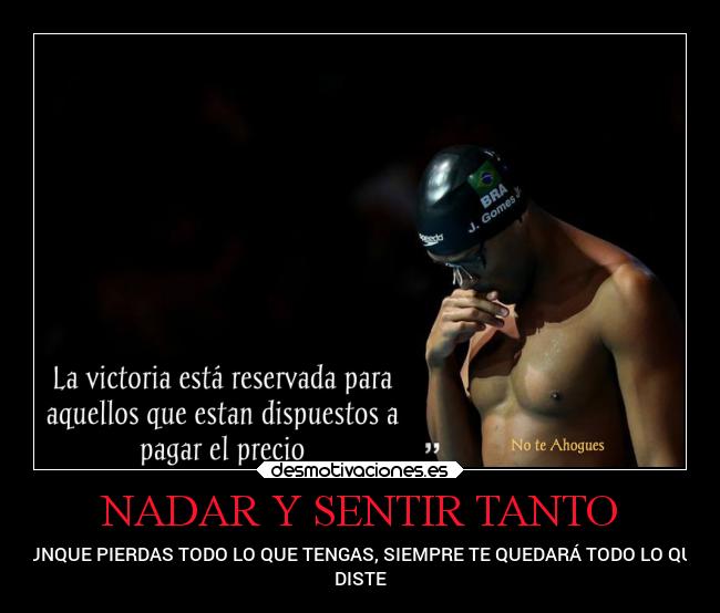 NADAR Y SENTIR TANTO - AUNQUE PIERDAS TODO LO QUE TENGAS, SIEMPRE TE QUEDARÁ TODO LO QUE
DISTE