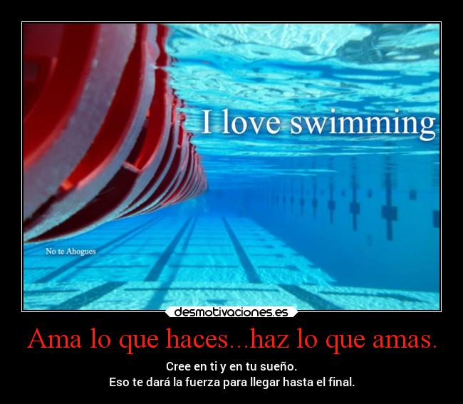Ama lo que haces...haz lo que amas. - Cree en ti y en tu sueño.
Eso te dará la fuerza para llegar hasta el final.