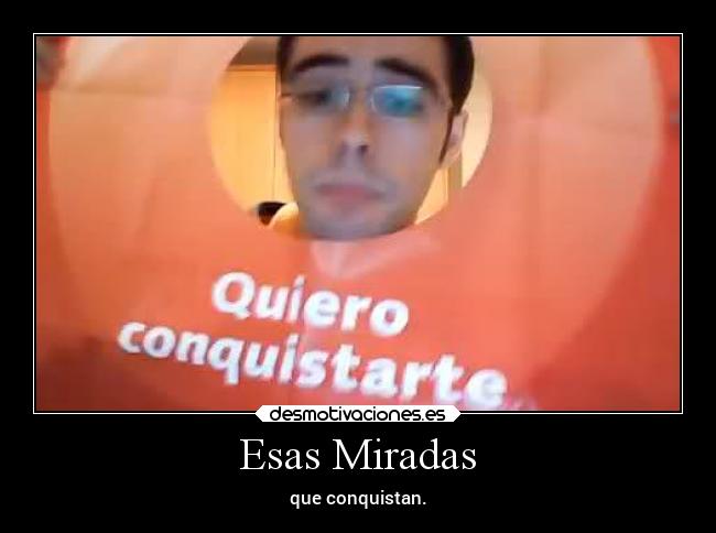 Esas Miradas - que conquistan.