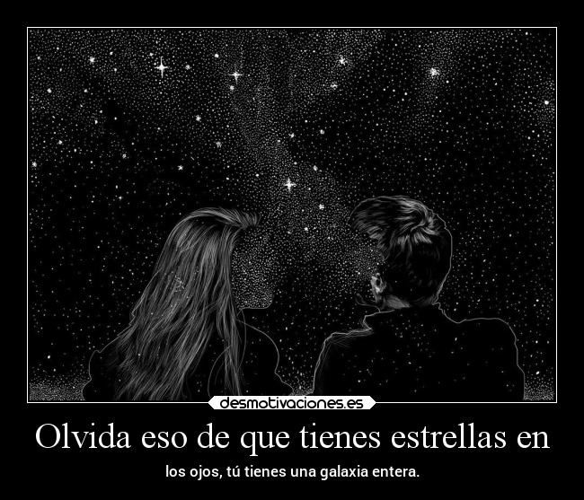 Olvida eso de que tienes estrellas en - los ojos, tú tienes una galaxia entera.