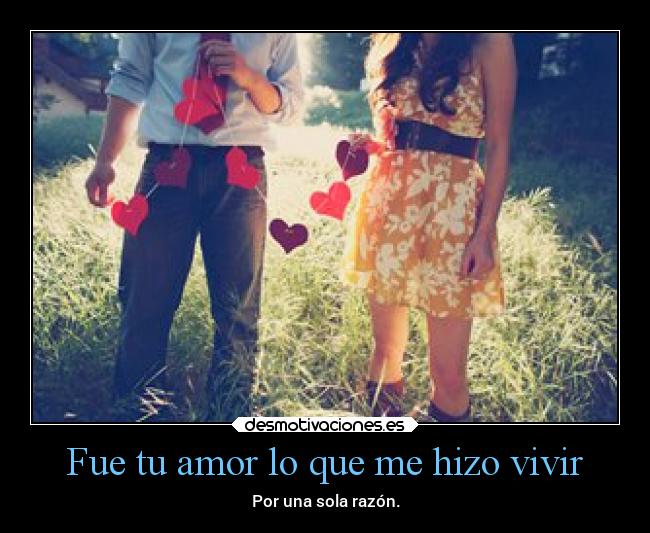 Fue tu amor lo que me hizo vivir - Por una sola razón.