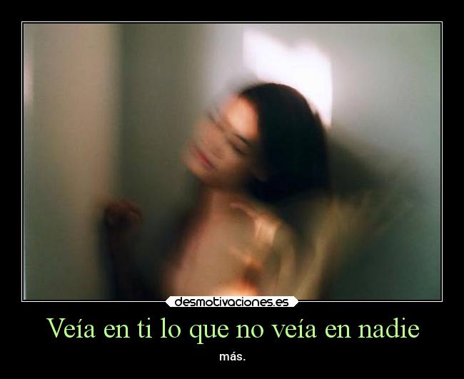 Veía en ti lo que no veía en nadie - más.