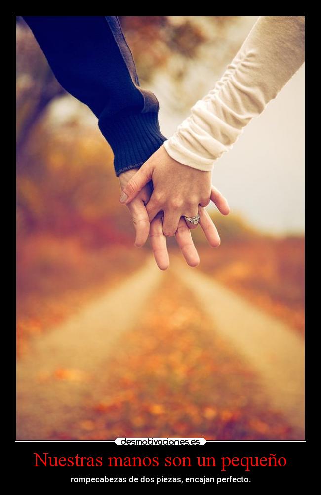 Nuestras manos son un pequeño - rompecabezas de dos piezas, encajan perfecto.