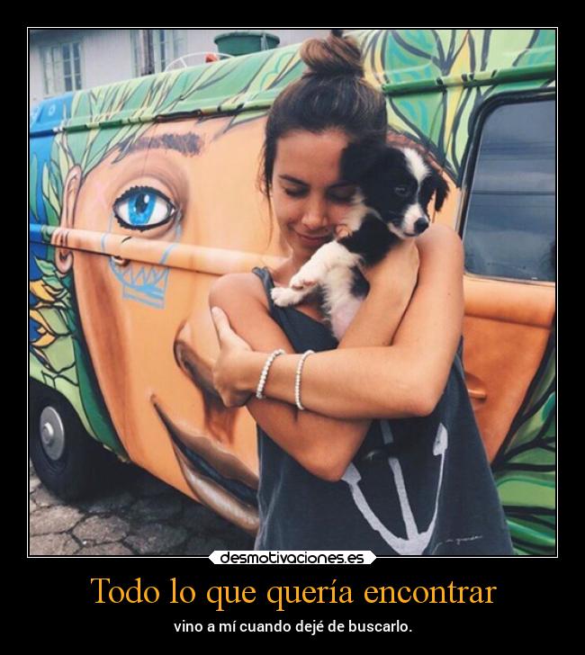 Todo lo que quería encontrar - vino a mí cuando dejé de buscarlo.