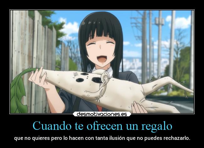Cuando te ofrecen un regalo - que no quieres pero lo hacen con tanta ilusión que no puedes rechazarlo.