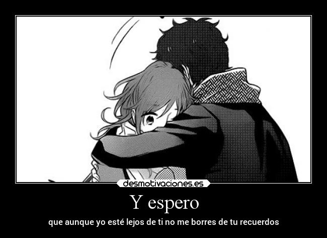 Y espero - que aunque yo esté lejos de ti no me borres de tu recuerdos