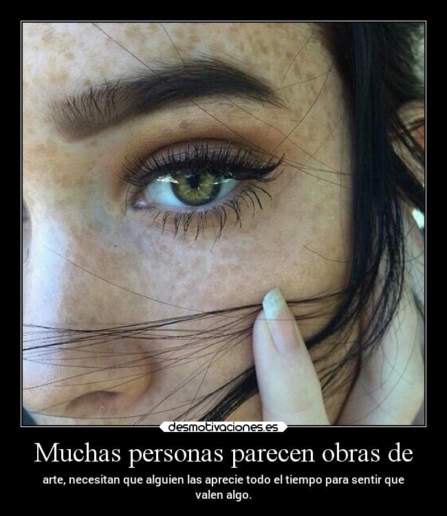 Muchas personas parecen obras de - arte, necesitan que alguien las aprecie todo el tiempo para sentir que
valen algo.