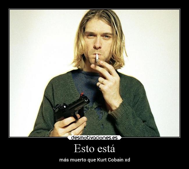 Esto está - más muerto que Kurt Cobain xd