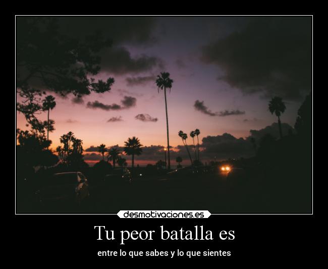Tu peor batalla es - entre lo que sabes y lo que sientes