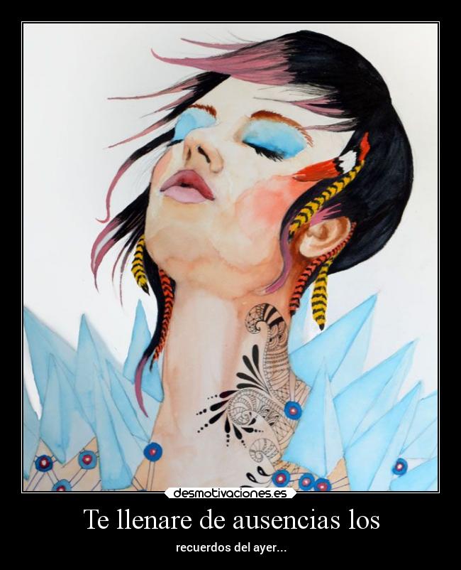 Te llenare de ausencias los - recuerdos del ayer...