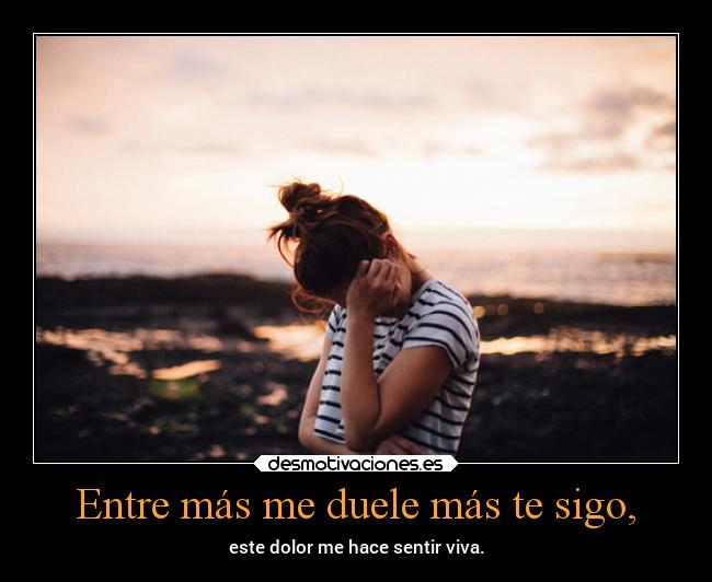 Entre más me duele más te sigo, - 
