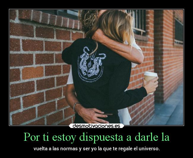 Por ti estoy dispuesta a darle la - 