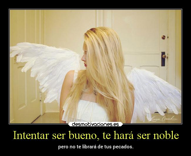 Intentar ser bueno, te hará ser noble - 