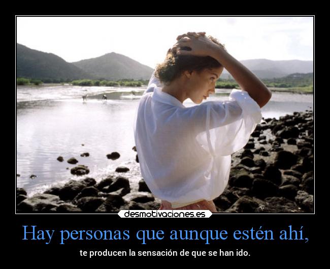 Hay personas que aunque estén ahí, - te producen la sensación de que se han ido.