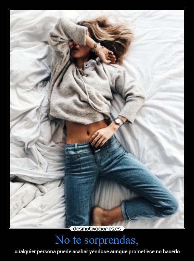 No te sorprendas, - cualquier persona puede acabar yéndose aunque prometiese no hacerlo