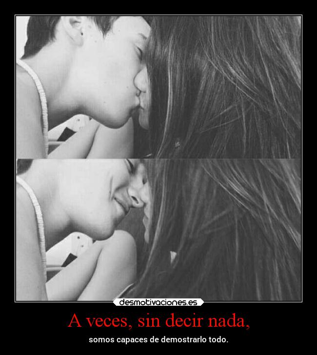 A veces, sin decir nada, - somos capaces de demostrarlo todo.