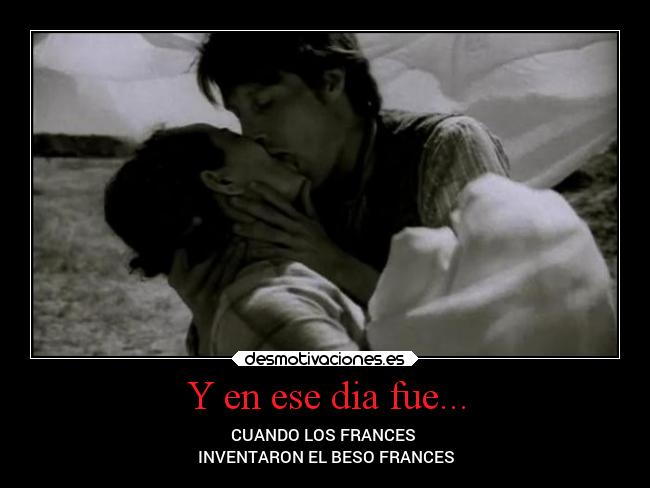 Y en ese dia fue... - CUANDO LOS FRANCES
INVENTARON EL BESO FRANCES