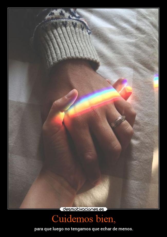 Cuidemos bien, - para que luego no tengamos que echar de menos.