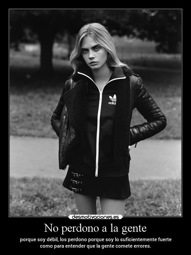 No perdono a la gente - porque soy débil, los perdono porque soy lo suficientemente fuerte
como para entender que la gente comete errores.