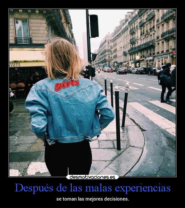 Después de las malas experiencias - se toman las mejores decisiones.