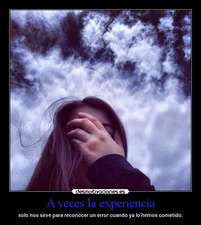 A veces la experiencia - solo nos sirve para reconocer un error cuando ya lo hemos cometido.