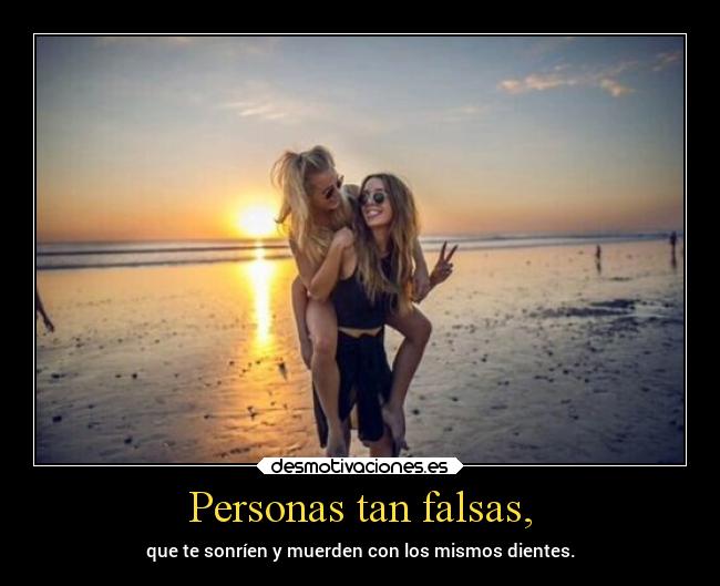 Personas tan falsas, - que te sonríen y muerden con los mismos dientes.